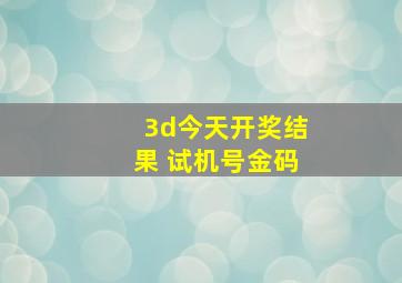 3d今天开奖结果 试机号金码